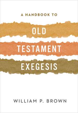 A Handbook to Old Testament Exegesis de William P. Brown