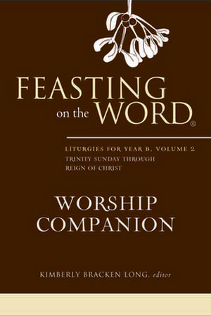 Feasting on the Word Worship Companion: Liturgies for Year B, Volume 2 de Kim Long