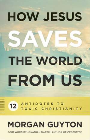 How Jesus Saves the World from Us de Morgan Guyton