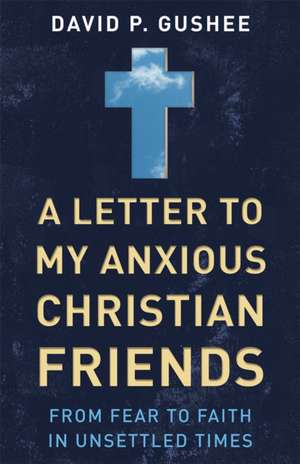 A Letter to My Anxious Christian Friends de David P. Gushee