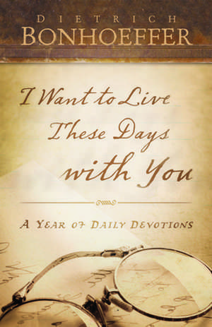 I Want to Live These Days with You de Dietrich Bonhoeffer