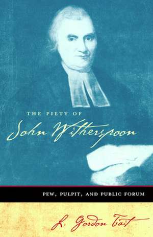 The Piety of John Witherspoon: Pew, Pulpit and Public Forum de L. Gordon Tait