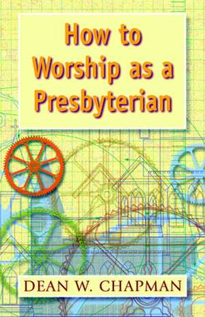 How to Worship as a Presbyterian de Dean W. Chapman