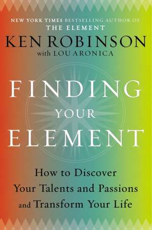 Finding Your Element: How to Discover Your Talents and Passions and Transform Your Life de Ken Robinson