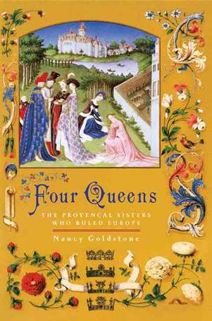 Four Queens: The Provencal Sisters Who Ruled Europe de Nancy Goldstone