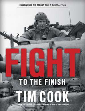 Fight to the Finish: Canadians in the Second World War, 1944-1945 de Tim Cook