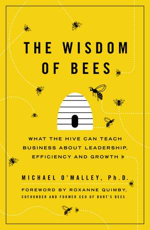 The Wisdom of Bees: What the Hive Can Teach Business about Leadership, Efficiency, and Growth de Michael O'Malley