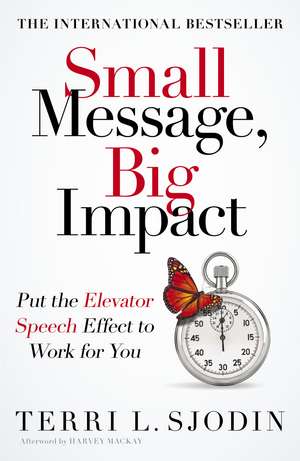 Small Message, Big Impact: Put the Elevator Speech Effect to Work for You de Terri Sjodin