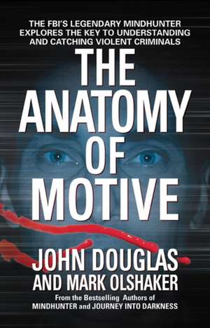 The Anatomy of Motive: The FBI's Legendary Mindhunter Explores the Key to Understanding and Catching Violent Criminals de John E Douglas