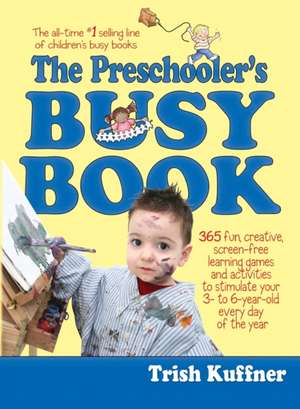 The Preschooler's Busy Book: 365 Fun, Creative, Screen-Free Learning Games and Activities to Stimulate Your 3- to 6-Year-Old Every Day of the Year de Trish Kuffner