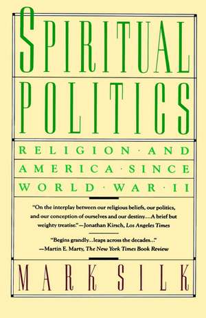 Spiritual Politics: Religion and America Since World War II de Mark Silk