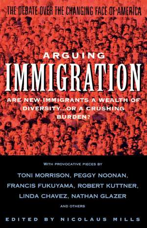 Arguing Immigration: The Controversy and Crisis Over the Future of Immigration in America de Nicolaus Mills