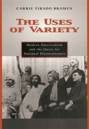 The Uses of Variety – Modern Americanism & the Quest for National Distinctiveness de Carrie Bramen