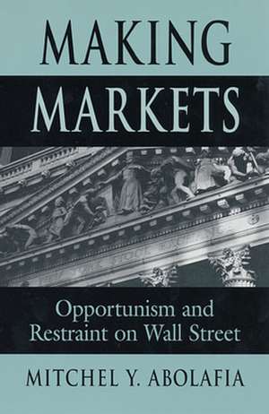 Making Markets – Opportunism & Restraint on Wall Street de Mitchel Y. Abolafia