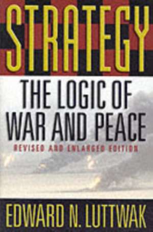 Strategy – The Logic of War & Peace Revised & Enlarged Edition 2e de Edward N. Luttwak