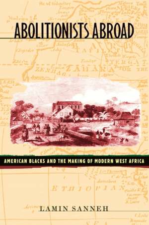 Abolitionists Abroad – American Blacks and the Making of Modern West Africa de Lamin Sanneh