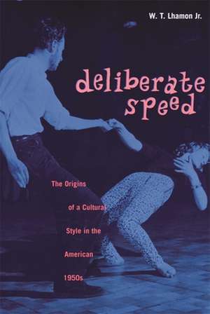 Deliberate Speed – The Origins of a Cultural Style in the American 1950s de Wt Lhamon