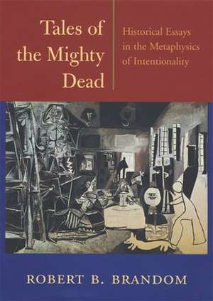 Tales of the Mighty Dead – Historical Essays in the Metaphysics of Intentionality de Robert B Brandom