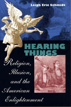 Hearing Things – Religion, Illusion & the American Enlightment de Leigh Eric Schmidt