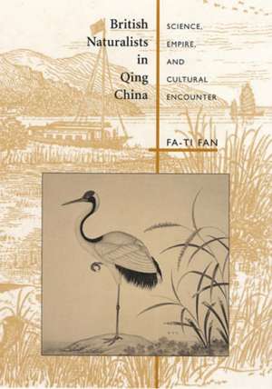 British Naturalists in Qing China – Science, Empire and Cultural Encounter de Fa–ti Fan