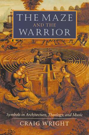 The Maze and the Warrior – Symbols in Architecture, Theology, and Music de Craig Wright