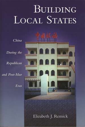 Building Local States – China during the Republican and Post–Mao Eras de Elizabeth J Remick