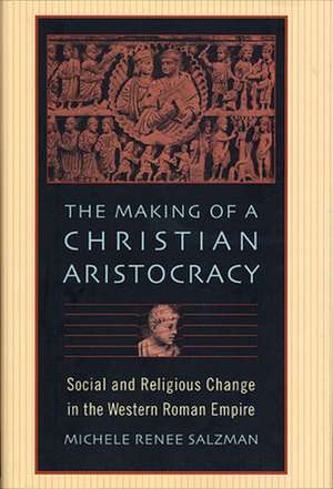 The Making of a Christian Aristocracy – Social and Religious Change in the Western Roman Empire de Michele Renee Salzman