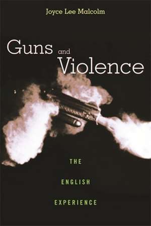 Guns and Violence – The English Experience de Joyce Lee Malcolm