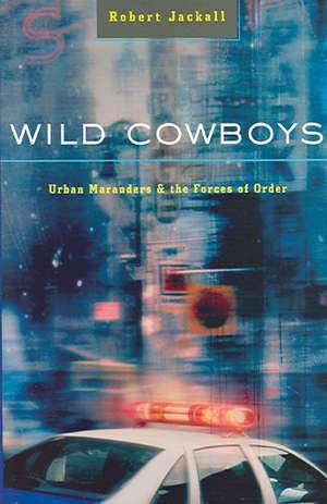 Wild Cowboys – Urban Marauders and the Forces of Order de Robert Jackall