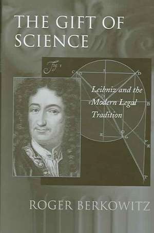 The Gift of Science – Leibniz and the Modern Legal Tradition de Roger Berkowitz