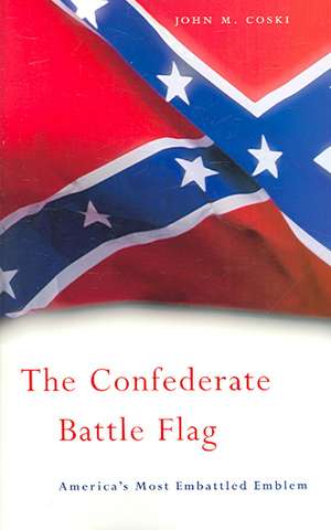 The Confederate Battle Flag – America′s Most Embattled Emblem de John M. Coski