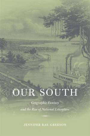 Our South – Geographic Fantasy and the Rise of National Literature de Jennifer Rae Greeson