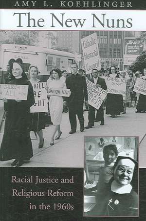 The New Nuns – Racial Justice and Religious Reform in the 1960s de Amy L Koehlinger