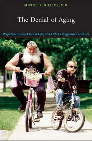 The Denail of Aging – Perpetual Youth, Eternal Life and Other Dangerous Fantasies de Muriel R Gillick