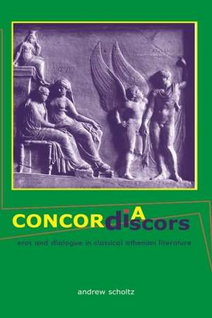 Concordia Discors – Eros and Dialogue in Classical Athenian Literature de Andrew Scholtz