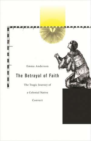 Betrayal of Faith – The Tragic Journey of a Colonial Native Convert de Emma Anderson