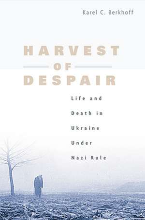 Harvest of Despair – Life and Death in Ukraine under Nazi Rule de Karel C Berkhoff