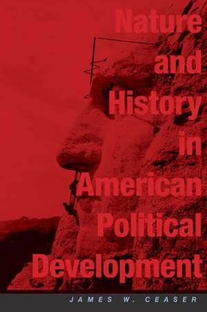 Nature and History in American Political Development – A Debate de James W Ceaser