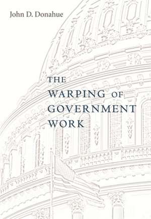 The Warping of Government Work de John D Donahue