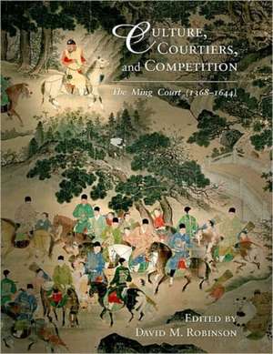 Culture, Courtiers, and Competition – The Ming Court (1368–1644) de David M. Robinson