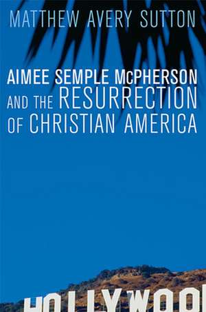 Aimee Semple McPherson and the Resurrection of Christian America de Matthew Avery Sutton