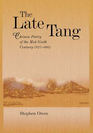 The Late Tang – Chinese Poetry of the Mid–Ninth Century (827–860) de S. Owen