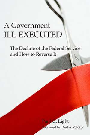 A Government Ill Executed de Paul C. Light