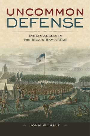 Uncommon Defense – Indian Allies in the Black Hawk War de John W. Hall