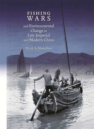 Fishing Wars and Environmental Change in Late Imperial and Modern China de Micah S. Muscolino