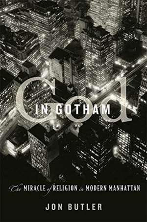 God in Gotham – The Miracle of Religion in Modern Manhattan de Jon Butler