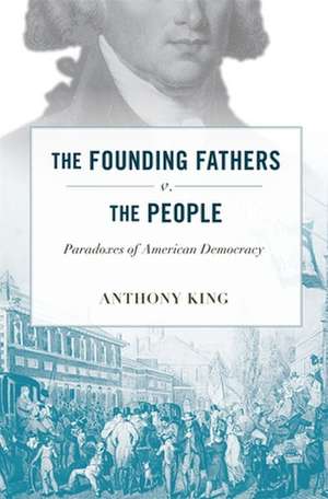 The Founding Fathers v. the People – Paradoxes of American Democracy de Anthony King