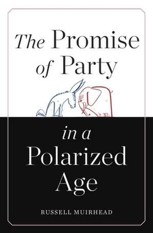 The Promise of Party in a Polarized Age de Russell Muirhead