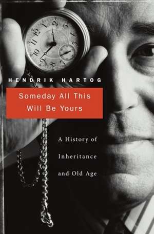 Someday all this Will be Yours – A History of Inheritance and Old Age de Hendrik Hartog