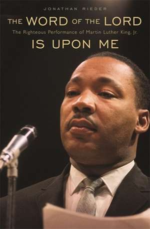 The Word of the Lord is upon Me – The Righteous Performance of Martin Luther King, Jr. de Jonathan Rieder